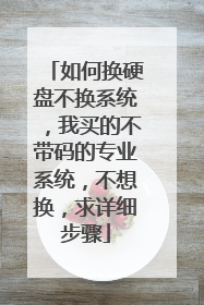 如何换硬盘不换系统,我买的不带码的专业系统,不想换,求详细步骤
