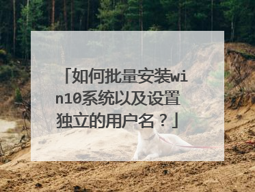 如何批量安装win10系统以及设置独立的用户名?