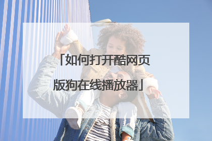 如何打开酷网页版狗在线播放器