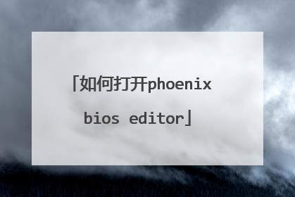 如何打开phoenix bios editor