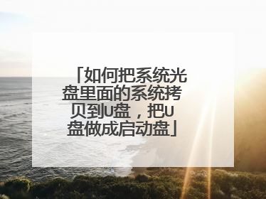 如何把系统光盘里面的系统拷贝到U盘，把U盘做成启动盘