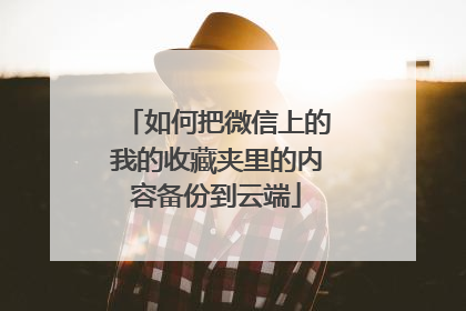如何把微信上的我的收藏夹里的内容备份到云端