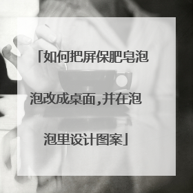 如何把屏保肥皂泡泡改成桌面,并在泡泡里设计图案