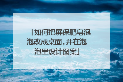 如何把屏保肥皂泡泡改成桌面,并在泡泡里设计图案