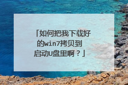 如何把我下载好的win7拷贝到启动U盘里啊?