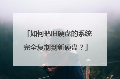 如何把旧硬盘的系统完全复制到新硬盘？