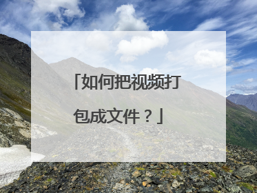 如何把视频打包成文件?