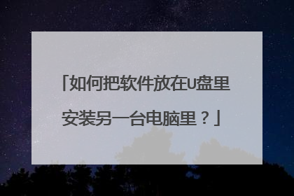 如何把软件放在U盘里 安装另一台电脑里?