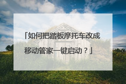 如何把踏板摩托车改成移动管家一键启动?