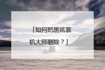 如何把黑鲨装机大师删除?