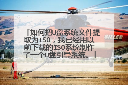 如何把U盘系统文件提取为ISO，我已经用以前下载的ISO系统制作了一个U盘引导系统。