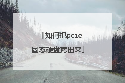 如何把pcie固态硬盘拷出来