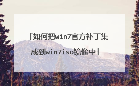 如何把win7官方补丁集成到win7iso镜像中