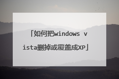 如何把windows vista删掉或覆盖成XP
