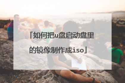 如何把u盘启动盘里的镜像制作成iso