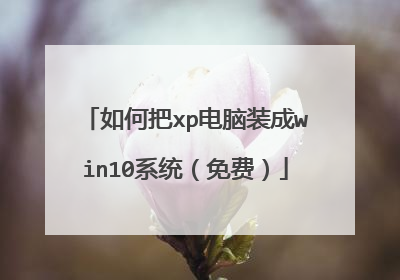 如何把xp电脑装成win10系统（免费）