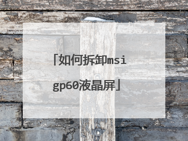 如何拆卸msi gp60液晶屏