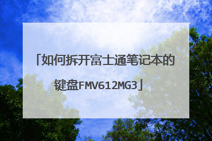 如何拆开富士通笔记本的键盘FMV612MG3