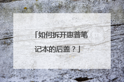 如何拆开惠普笔记本的后盖?