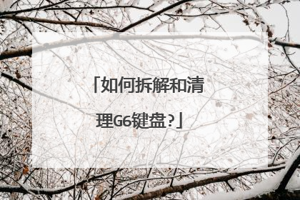 如何拆解和清理G6键盘?