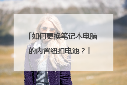 如何更换笔记本电脑的内置纽扣电池?