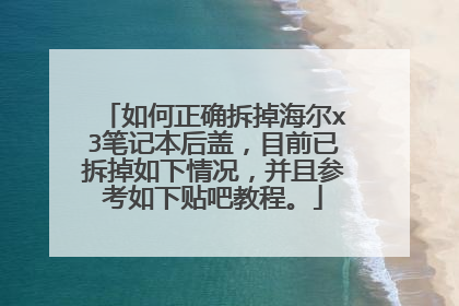 如何正确拆掉海尔x3笔记本后盖,目前已拆掉如下情况,并且参考如下贴吧教程。