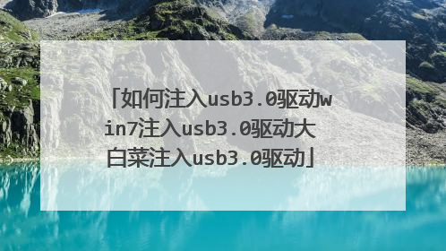 如何注入usb3.0驱动win7注入usb3.0驱动大白菜注入usb3.0驱动
