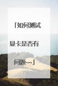 如何测试显卡是否有问题~~