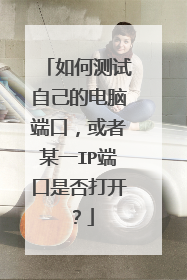 如何测试自己的电脑端口,或者某一IP端口是否打开?