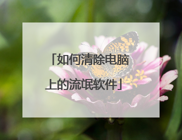 如何清除电脑上的流氓软件