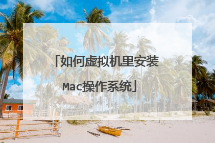 如何虚拟机里安装Mac操作系统