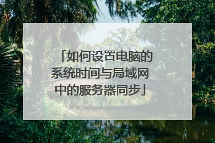 如何设置电脑的系统时间与局域网中的服务器同步