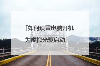 如何设置电脑开机为虚拟光驱启动