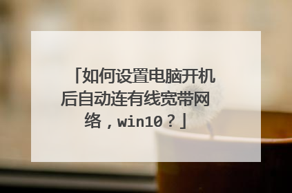 如何设置电脑开机后自动连有线宽带网络,win10?