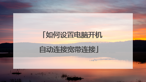 如何设置电脑开机自动连接宽带连接