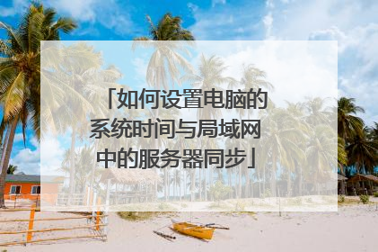 如何设置电脑的系统时间与局域网中的服务器同步