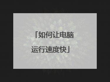 如何让电脑运行速度快
