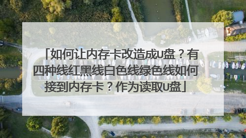 如何让内存卡改造成U盘?有四种线红黑线白色线绿色线如何接到内存卡?作为读取U盘