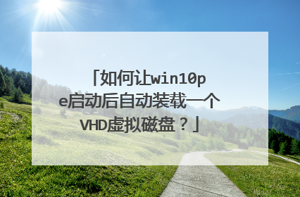 如何让win10pe启动后自动装载一个VHD虚拟磁盘？