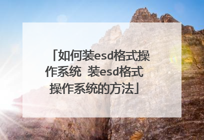 如何装esd格式操作系统 装esd格式操作系统的方法