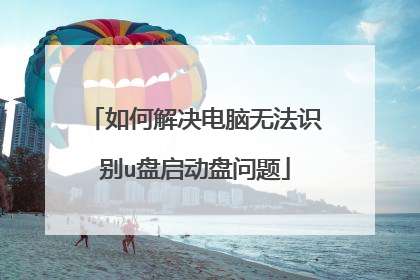 如何解决电脑无法识别u盘启动盘问题