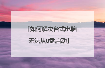 如何解决台式电脑无法从U盘启动