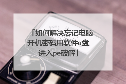 如何解决忘记电脑开机密码用软件u盘进入pe破解