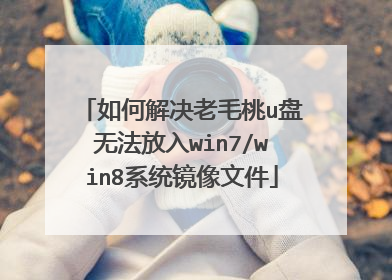 如何解决老毛桃u盘无法放入win7/win8系统镜像文件