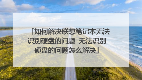 如何解决联想笔记本无法识别硬盘的问题 无法识别硬盘的问题怎么解决