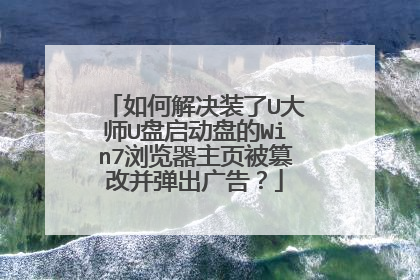 如何解决装了U大师U盘启动盘的Win7浏览器主页被篡改并弹出广告？