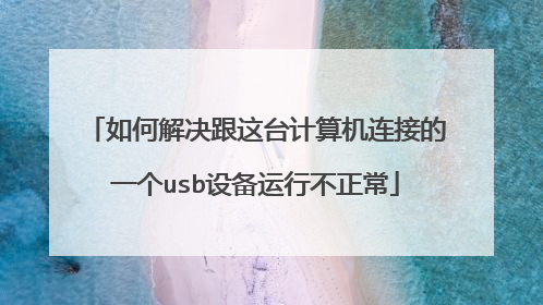 如何解决跟这台计算机连接的一个usb设备运行不正常