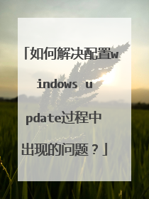 如何解决配置windows update过程中出现的问题?