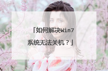 如何解决Win7系统无法关机?