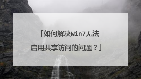 如何解决Win7无法启用共享访问的问题?